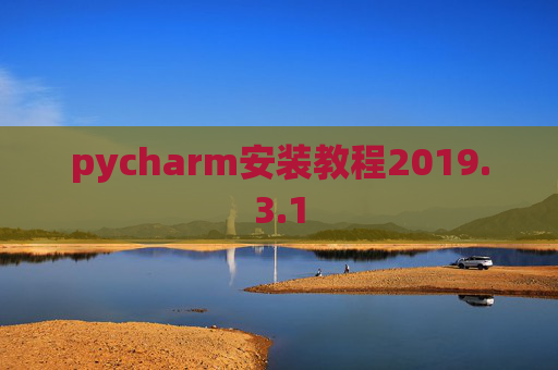 pycharm安装教程2019.3.1 pycharm安装教程2019.3.1